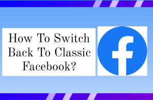 How to Switch Back To Classic Facebook